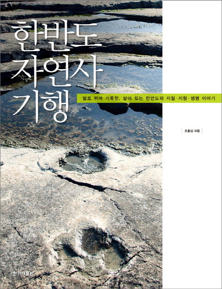 한반도 자연사 기행 : 발로 뛰며 기록한, 살아 있는 한반도의 지질·지형·생명 이야기 