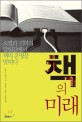 책의 미래 / 로버트 단턴 지음 ; 성동규 ; 고은주 ; 김승완 [같이] 옮김