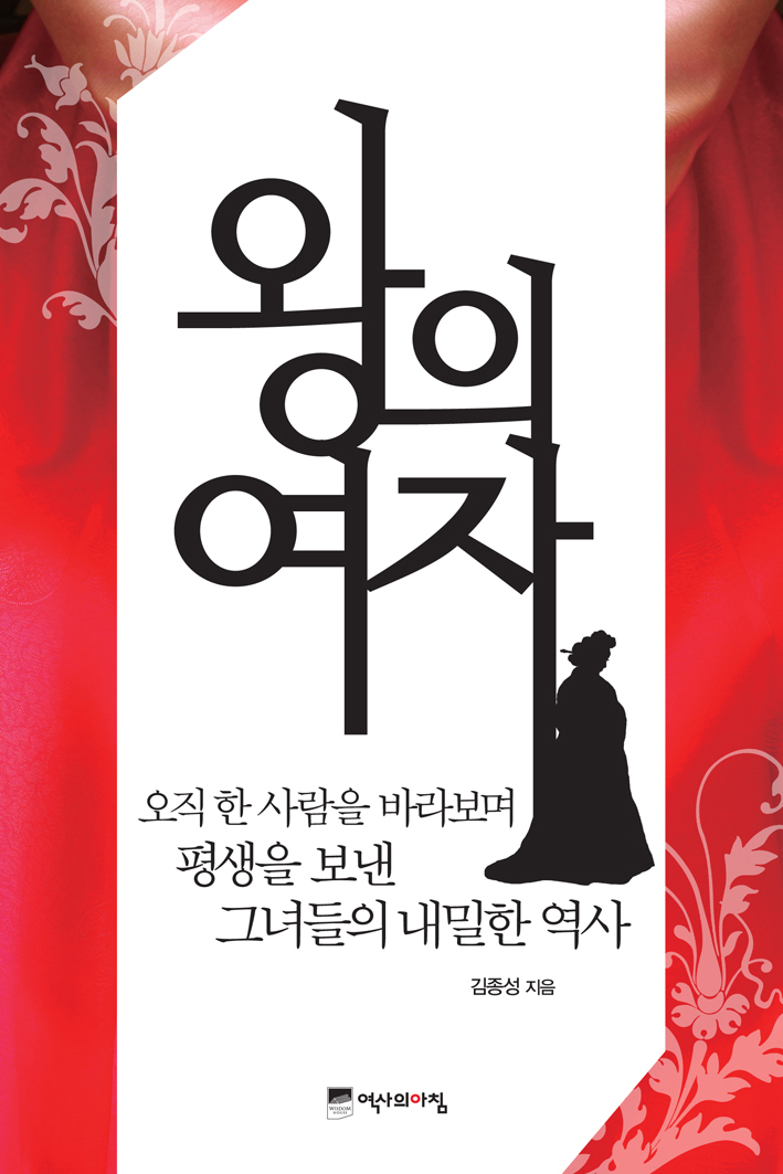 왕의 여자 : 오직 한 사람을 바라보며 평생을 보낸 그녀들의 내밀한 역사 / 김종성 지음