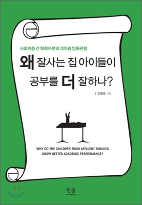 왜 잘사는 집 아이들이 공부를 더 잘하나? = Why do the children from affluent families show better academic performance? : 사회계층 간 학력자본의 격차와 양육관행 표지 이미지