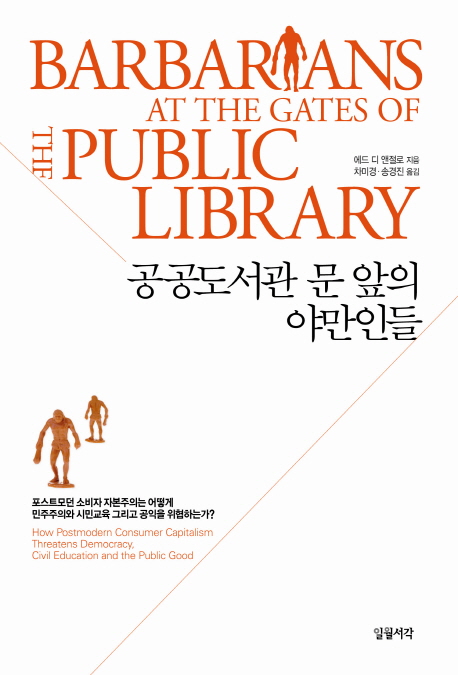 공공도서관 문 앞의 야만인들 : 포스트모던 소비자 자본주의는 어떻게 민주주의와 시민교육 그리고 공익을 위협하는가? 