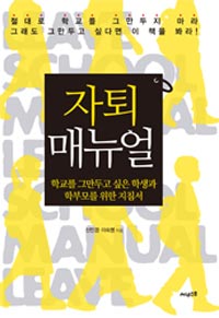 자퇴매뉴얼 : 학교를 두만두고 싶은 학생과 학부모를 위한 지침서