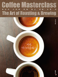 커피 마스터클래스  : 당신이 커피에 대해 알고 싶은 모든 것  = Coffee masterclass : the art of roasting & brewing