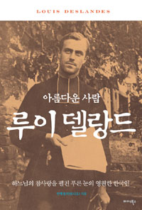 (아름다운 사람) 루이 델랑드  = Louis Deslandes  : 하느님의 참사랑을 펼친 푸른 눈의 한국인