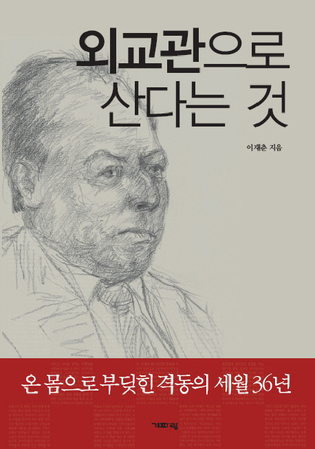 외교관으로 산다는 것 : 온 몸으로 부딪힌 격동의 세월 36년