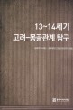 13~14세기 고려-몽골관계 탐구  = Studies on Goryeo-Mongol relations in the 13th~14th centuries