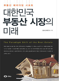 대한민국 부동산 시장의 미래 = (The) paradigm shift of the real estate : 부동산 패러다임 시프트 표지 이미지