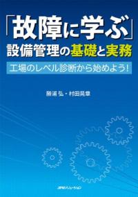 故障に學ぶ 設備管理の基礎と實務 : 工場のレベル診斷から始めよう!