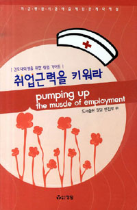 취업근력을 키워라 : 간호대학생을 위한 취업 가이드 = Pumping up the muscle of employment