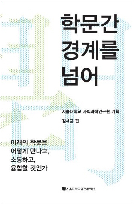 학문간 경계를 넘어 :미래의 학문은 어떻게 만나고, 소통하고, 융합할 것인가