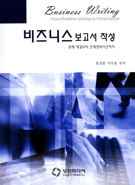 비즈니스 보고서 작성 : 문제 해결부터 프레젠테이션까지 / 홍진원 ; 서우종 공저.