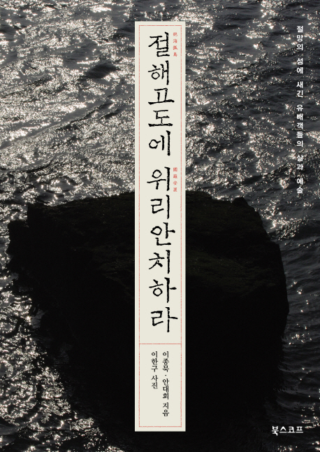 절해고도에 위리안치하라  : 절망의 섬에 새긴 유배객들의 삶과 예술