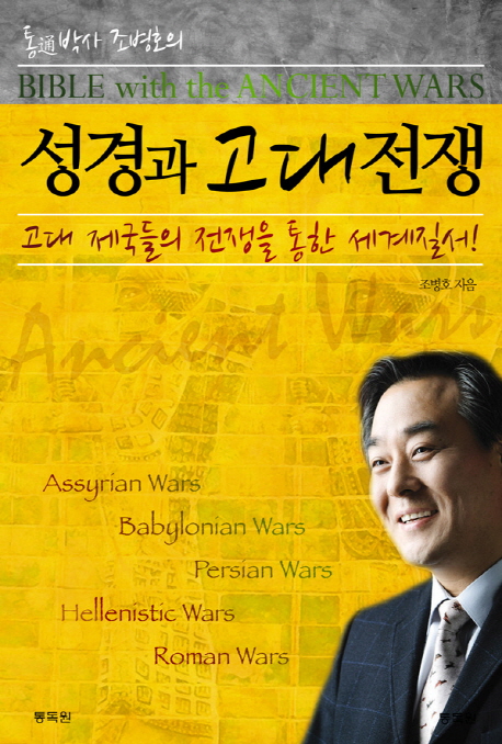 (통박사 조병호의)성경과 고대전쟁  = Bible with the ancient wars  : 고대 제국들의 전쟁을 통한 세계질서