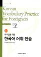 (외국인을 위한) 한국어 어휘 연습 :고급 =Korean vocabulary practice for foreigners : Advanced level 