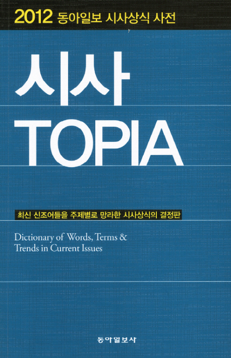 시사 Topia  = Dictionary of Words, Terms & Trends in Current Issues  : 동아일보 시사상식 사전. 2012