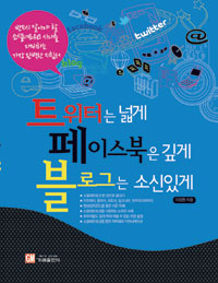 트위터는 넓게 페이스북은 깊게 블로그는 소신있게  : 반드시 알아야 할 소셜네트워크 시대를 대비하는 가장 완벽한 지침서