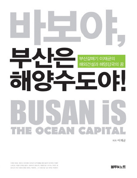 바보야, 부산은 해양수도야 : 부산갈매기 이재균의 해외건설과 해양강국의 꿈