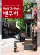 (World city book) 밴쿠버 :찾기 쉽게 섹션별로 정리된 가이드북 