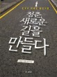청춘, 새로운 길을 만들다 : 한국의 유쾌한 <span>젊</span><span>은</span><span>이</span>들