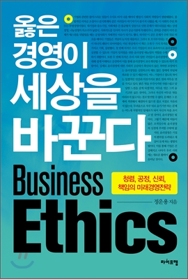 옳은 경영이 세상을 바꾼다  = Business ethics  : 청렴, 공정, 신뢰, 책임의 미래경영전략