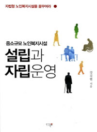 (중소규모 노인복지시설) 설립과 자립운영  : 자립형 노인복지시설을 꿈꾸어라 표지 이미지