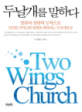 두날개를 말하다 = Two wings church  : 말씀과 성령의 능력으로 건강한 신약교회 원형을 회복하는 두날개운동  