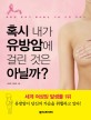 혹시 내가 유방암에 걸린 것은 아닐까? :유방암 명의가 풀어놓는 가슴 건강 이야기 