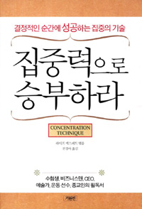 집중력으로 승부하라  = concentration technique  : 결정적인 순간에 성공하는 집중의 기술