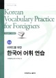 (외국인을 위한) 한국어 어휘 연습 :초급 =Korean vocabulary practice for foreigners : Beginning level 