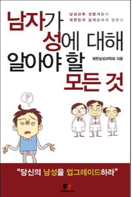 남자가 성에 대해 알아야 할 모든 것 : 남성과학 전문가들이 대한민국 남자들에게 말한다