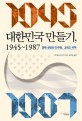 대한민국만들기 1945~1987  경제성장과 민주화그리고 미국