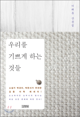 우리를 기쁘게 하는 것들  : 소소하지만 눈부시게 빛나는 세상 모든 존재에 대한 찬사! : 이태동 산문집