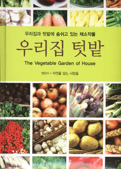 우리집 텃밭= (The) vegetable garden of house : 가족의 건강을 위해 직접 키우는 채소들