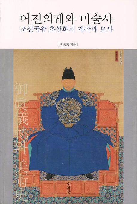어진의궤와 미술사 = Joseon Dynasty Books of Royal Portraiture in Art Historical Perspective : 조선국왕 초상화의 제작과 모사 표지이미지