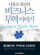 나홀로 최고의 비즈니스 무역 이야기 =Business trade story 