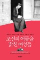 조선의 어둠을 밝힌 여성들 :은자의 나라에 처음 파송된 선교사 이야기 