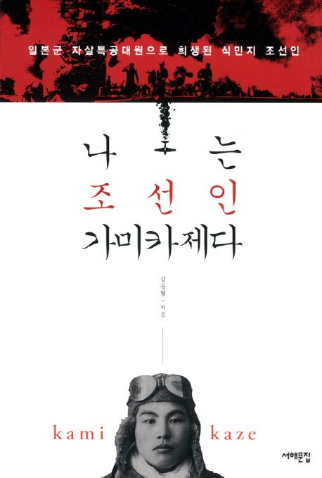 나는 조선인 가미카제다 : 일본군 자살특공대원으로 희생된 식민지 조선인