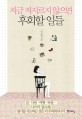 지금 저지르지 않으면 후회할 일들 : 일.사랑.여행.독... 나이가 들수록 뭔가를 시도하는 것은 더 두려워지니까 표지 이미지
