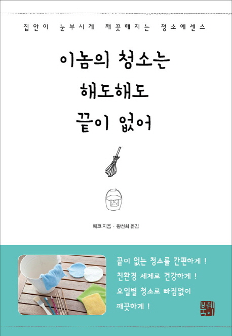 이놈의 청소는 해도해도 끝이 없어  : 집안이 눈부시게 깨끗해지는 청소에센스