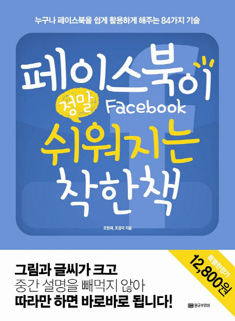 페이스북이 정말 쉬워지는 착한책 :누구나 페이스북을 쉽게 활용하게 해주는 84가지 기술 
