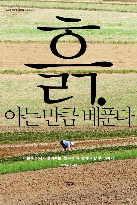 흙, 아는 만큼 베푼다 : 이완주 박사가 들려주는 `농부가 꼭 알아야 할 흙 이야기 표지 이미지