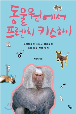 동물원에서 프렌치 키스하기 : 우치동물원 수의사 최종욱의 야생 동물 진료 일기