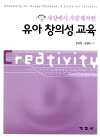 세상에서 가장 행복한 유아 창의성 교육 = Creativity for Happy Children : A Guide for Teachers