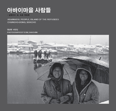 아바이마을 사람들  = Abaimaeul People, Island of the Refugees: Chungho-dong, Sokcho : 엄상빈 사진집 , 실향민의 섬, 속초 청호동  