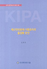 재난안전분야 지방조직의 활성화 방안 / 한국행정연구원 [편]  ; 윤종설 [연구책임]  ; 홍진이 [...