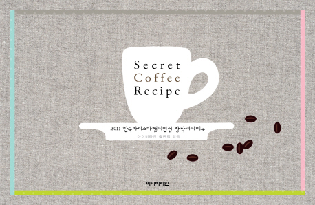 시크릿 커피 레시피 = Secret coffee recipe : 2011 한국바리스타챔피언십 창작커피메뉴