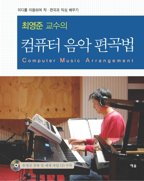 (최영준 교수의) 컴퓨터 음악 편곡법  = Computer music arrangement  : 미디를 이용하여 작·편곡과 믹싱 배우기