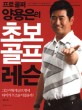 (<span>프</span>로<span>골</span>퍼 양용은의)초보 <span>골</span><span>프</span> 레슨 = Golf Lessons for Beginners