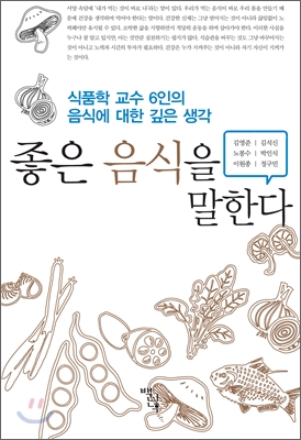 좋은 음식을 말한다  : 식품학 교수 6인의 음식에 대한 깊은 생각