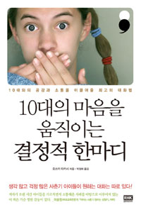 10대의 마음을 움직이는 결정적 한마디  : 10대와의 공감과 소통을 이끌어줄 최고의 대화법